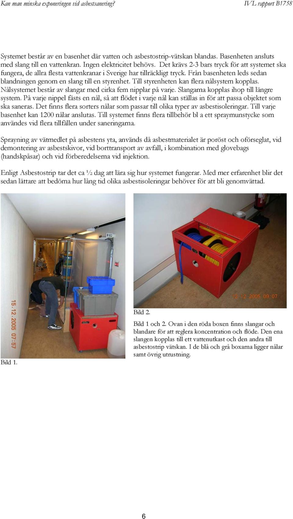 Till styrenheten kan flera nålsystem kopplas. Nålsystemet består av slangar med cirka fem nipplar på varje. Slangarna kopplas ihop till längre system.