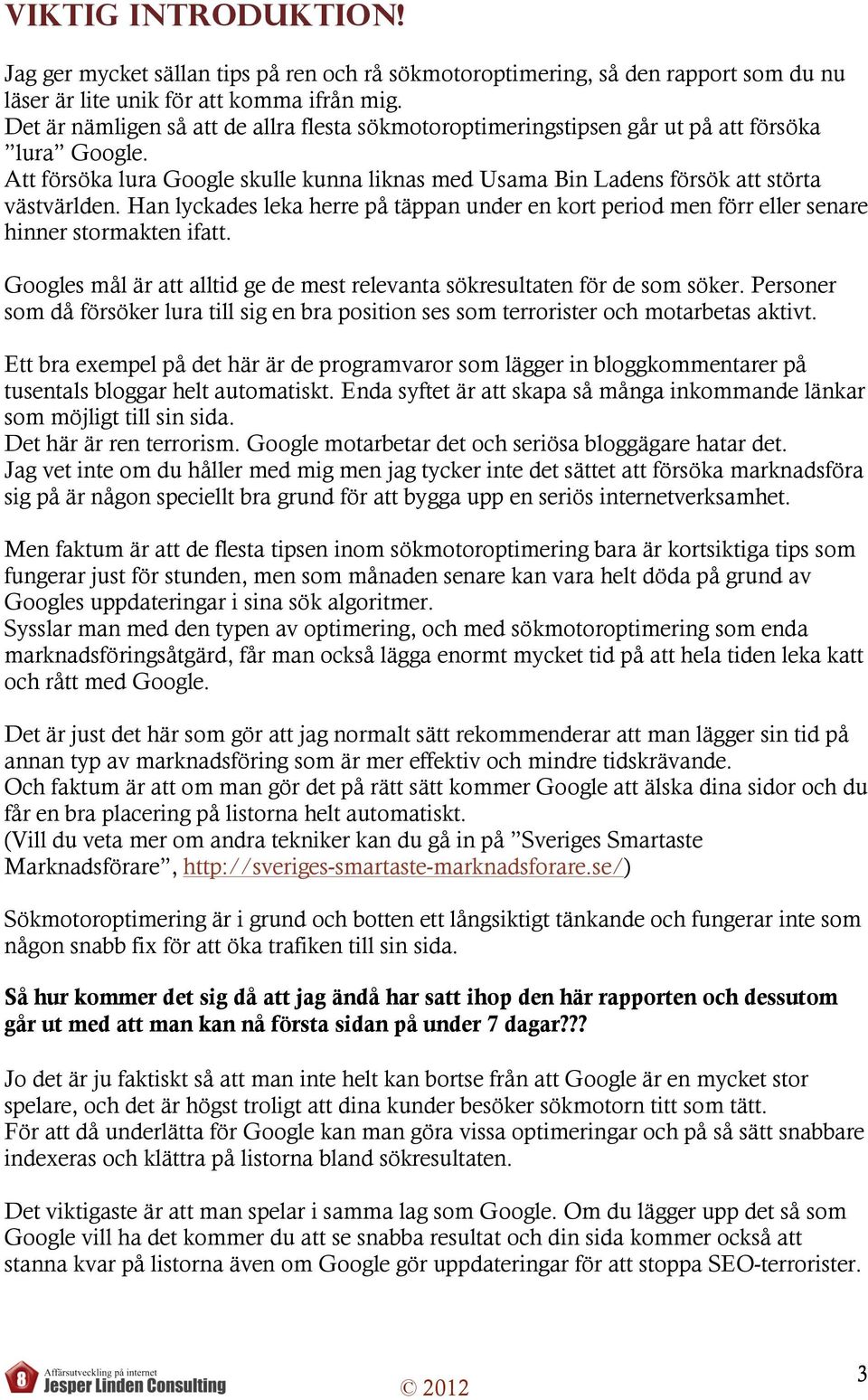 Han lyckades leka herre på täppan under en kort period men förr eller senare hinner stormakten ifatt. Googles mål är att alltid ge de mest relevanta sökresultaten för de som söker.