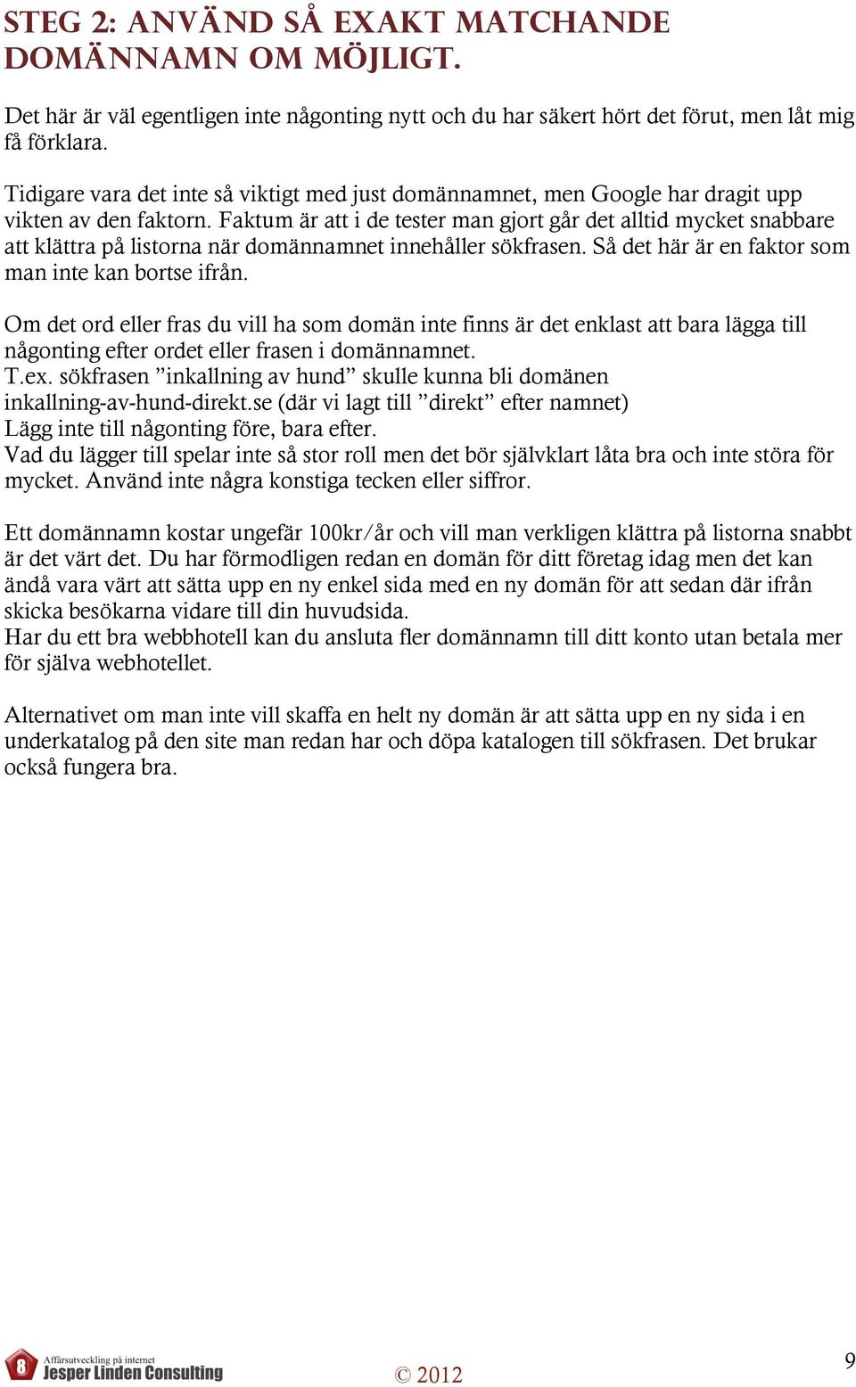 Faktum är att i de tester man gjort går det alltid mycket snabbare att klättra på listorna när domännamnet innehåller sökfrasen. Så det här är en faktor som man inte kan bortse ifrån.