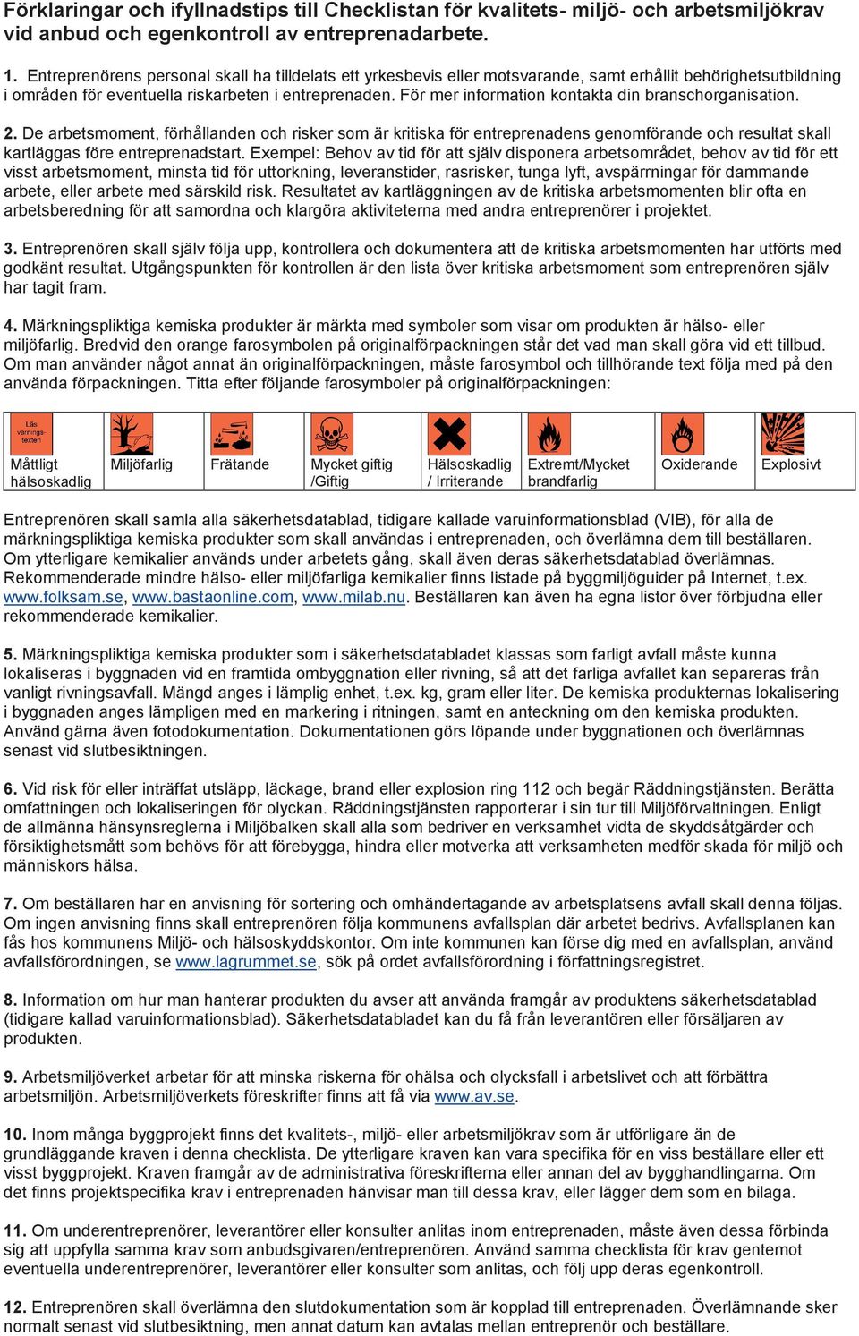 För mer information kontakta din branschorganisation. 2. De arbetsmoment, förhållanden och risker som är kritiska för entreprenadens genomförande och resultat skall kartläggas före entreprenadstart.