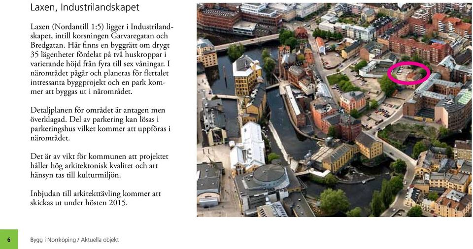 I närområdet pågår och planeras för flertalet intressanta byggprojekt och en park kommer att byggas ut i närområdet. Detaljplanen för området är antagen men överklagad.