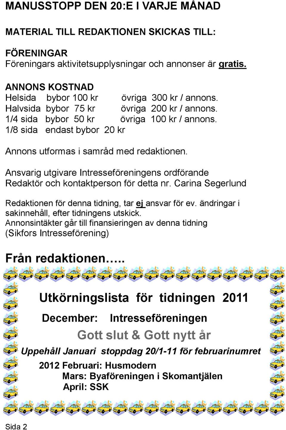 1/8 sida endast bybor 20 kr Annons utformas i samråd med redaktionen. Ansvarig utgivare Intresseföreningens ordförande Redaktör och kontaktperson för detta nr.