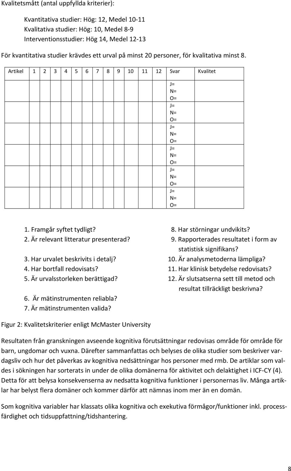 9. Rapporterades resultatet i form av statistisk signifikans? 3. Har urvalet beskrivits i detalj? 10. Är analysmetoderna lämpliga? 4. Har bortfall redovisats? 11. Har klinisk betydelse redovisats? 5.