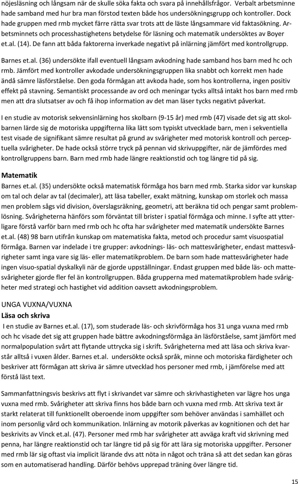 (14). De fann att båda faktorerna inverkade negativt på inlärning jämfört med kontrollgrupp. Barnes et.al. (36) undersökte ifall eventuell långsam avkodning hade samband hos barn med hc och rmb.