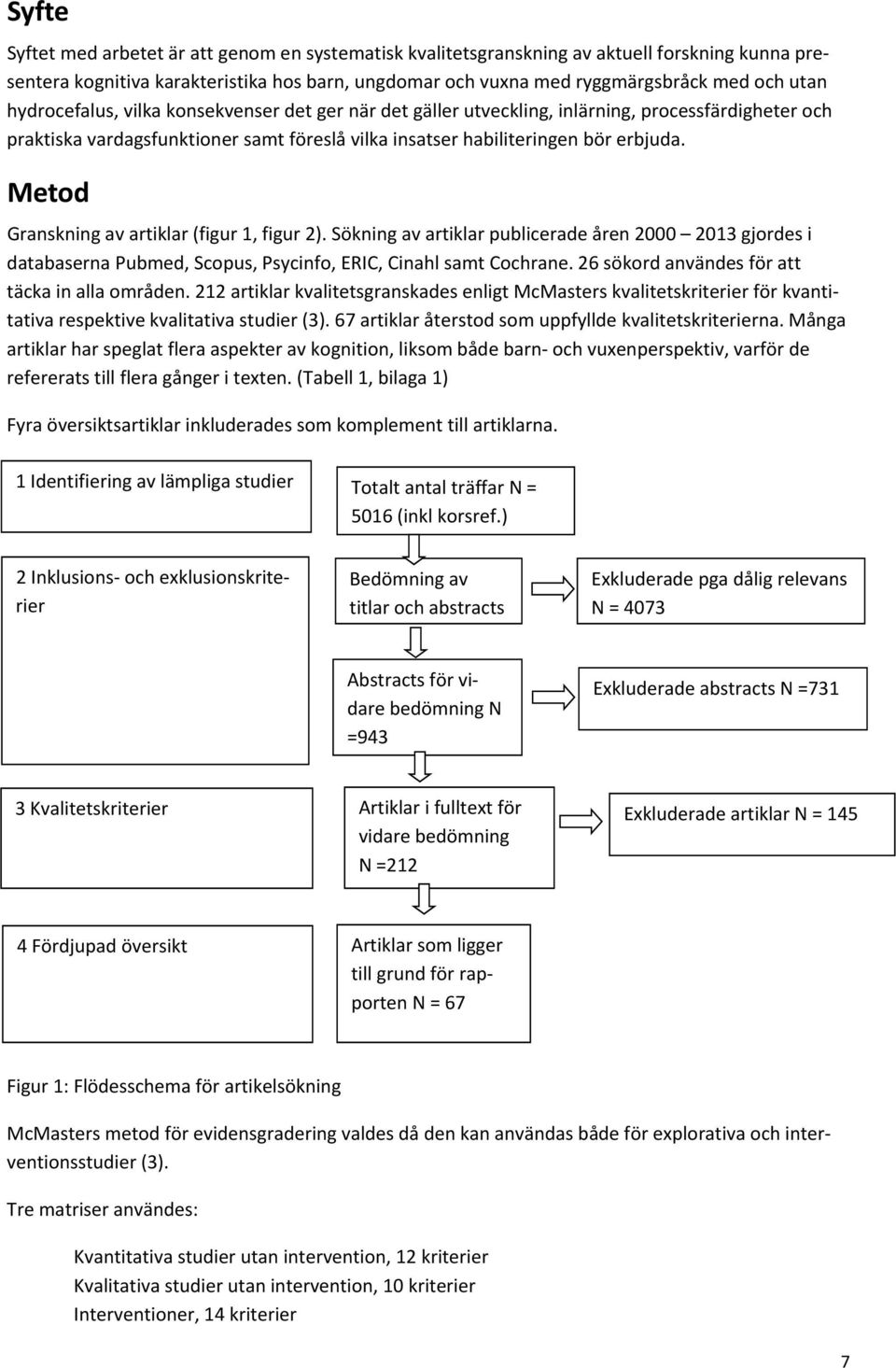 Metod Granskning av artiklar (figur 1, figur 2). Sökning av artiklar publicerade åren 2000 2013 gjordes i databaserna Pubmed, Scopus, Psycinfo, ERIC, Cinahl samt Cochrane.