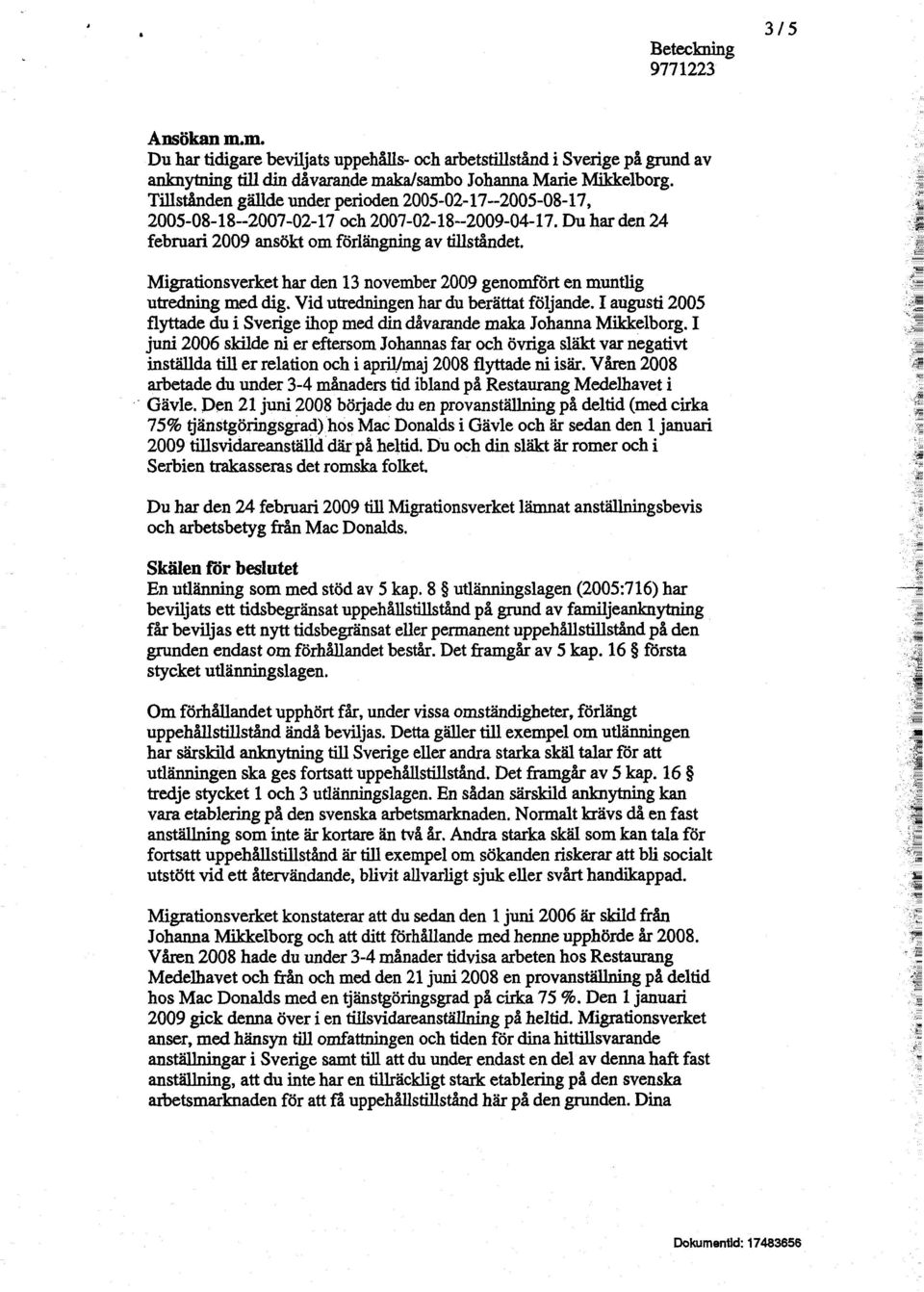 Migrationsverket har den 13 november 2009 genomfört en muntlig utredning med dig. Vid utredningen har du berättat följande.