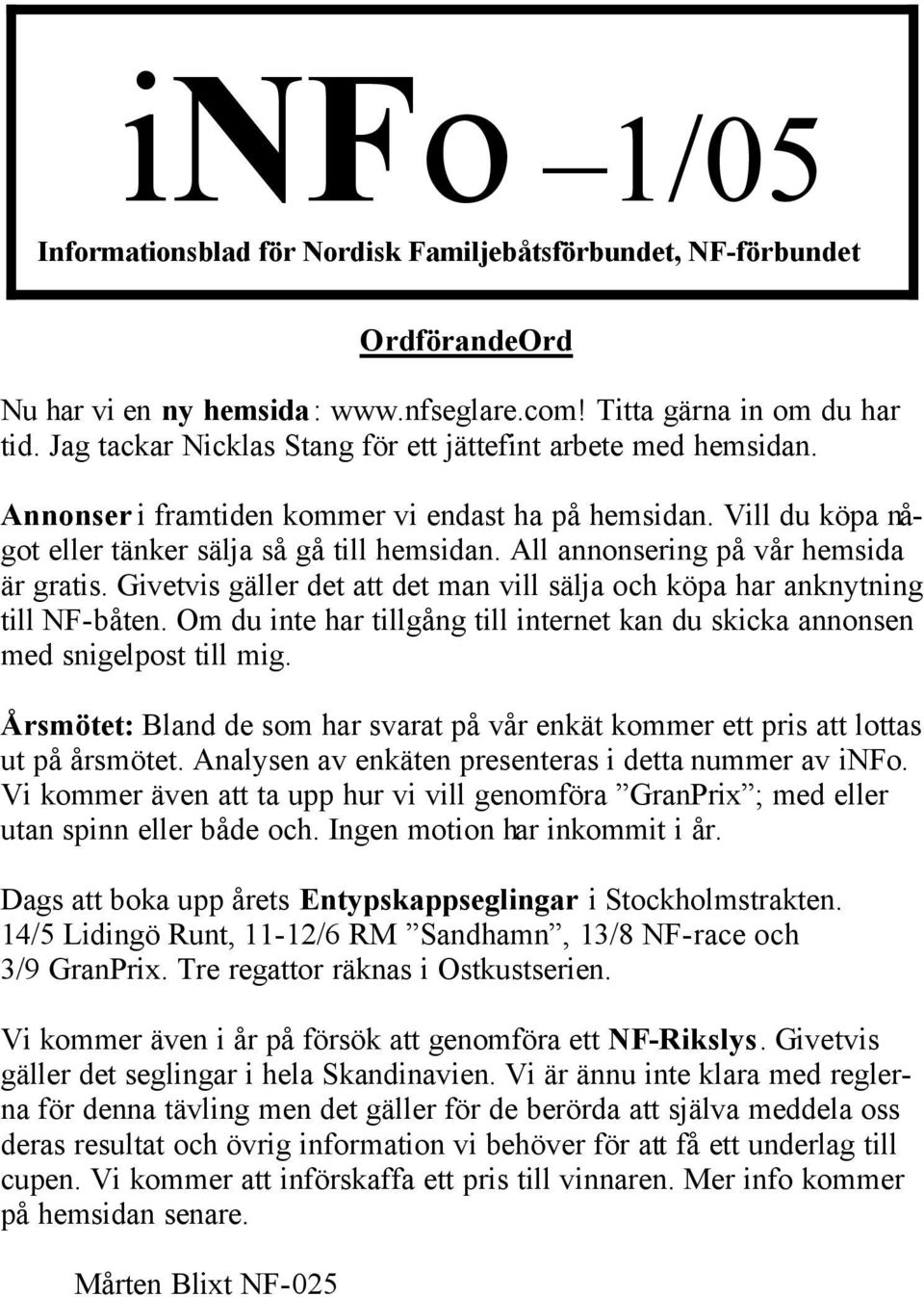 All annonsering på vår hemsida är gratis. Givetvis gäller det att det man vill sälja och köpa har anknytning till NF- båten.