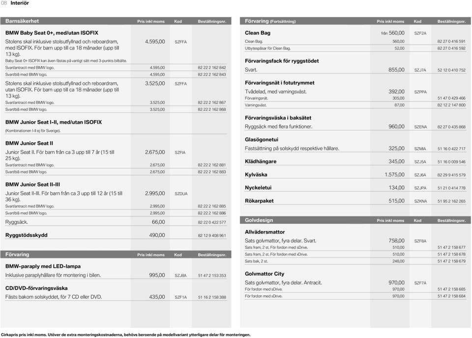 Kod Pris Pris inkl inkl Kod moms moms Beställningsnr. BMW Baby Seat 0+, med/utan ISOFIX Clean Bag från 560,00 SZF2A Stolens skal inklusive stolsutfyllnad och reboardram, med ISOFIX.
