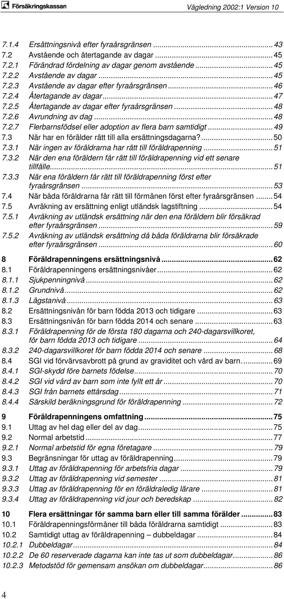 3 När har en förälder rätt till alla ersättningsdagarna?... 50 7.3.1 När ingen av föräldrarna har rätt till föräldrapenning... 51 7.3.2 När den ena föräldern får rätt till föräldrapenning vid ett senare tillfälle.