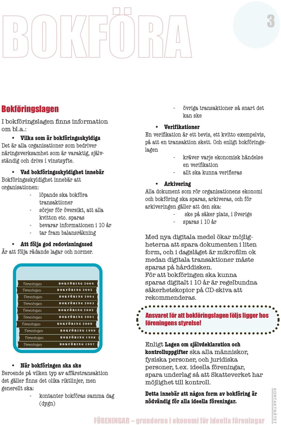 sparas - bevarar informationen i 10 år - tar fram balansräkning Att följa god redovisningssed Är att följa rådande lagar och normer.