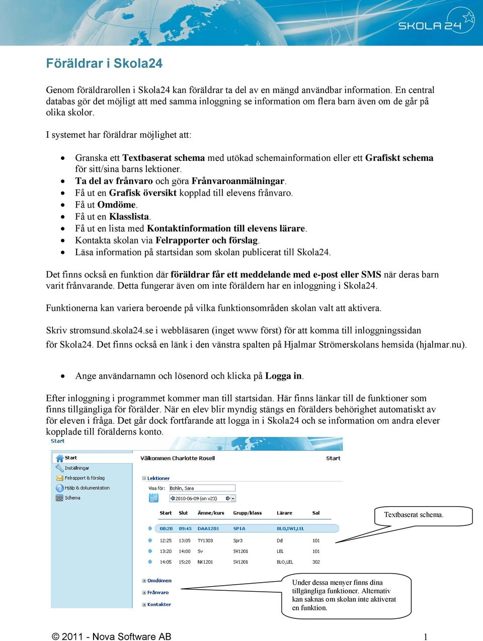 I systemet har föräldrar möjlighet att: Granska ett Textbaserat schema med utökad schemainformation eller ett Grafiskt schema för sitt/sina barns lektioner.