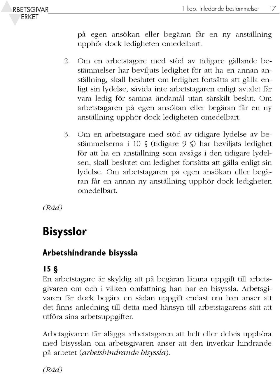 arbetstagaren enligt avtalet får vara ledig för samma ändamål utan särskilt beslut. Om arbetstagaren på egen ansökan eller begäran får en ny anställning upphör dock ledigheten omedelbart. 3.