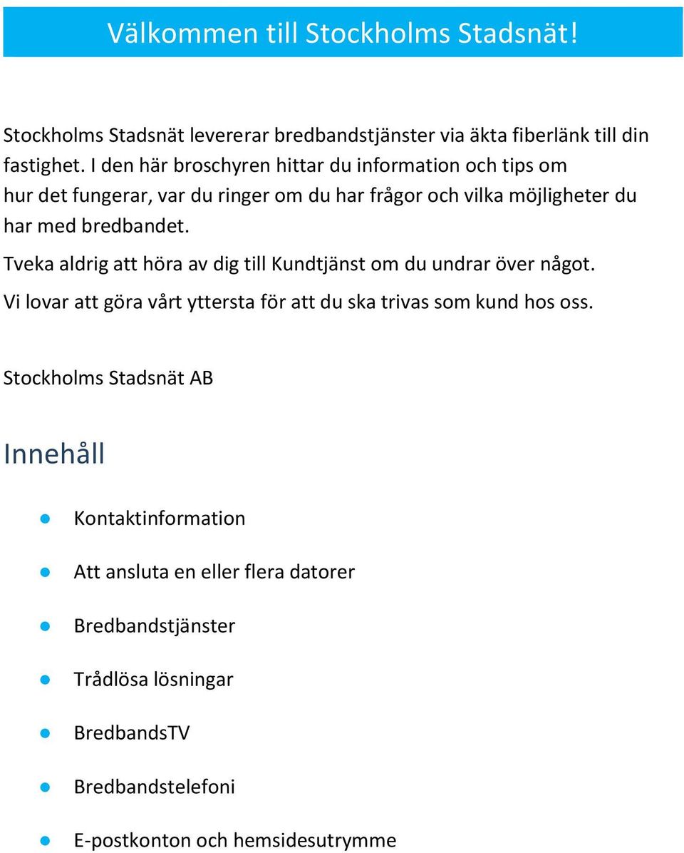 Tveka aldrig att höra av dig till Kundtjänst om du undrar över något. Vi lovar att göra vårt yttersta för att du ska trivas som kund hos oss.
