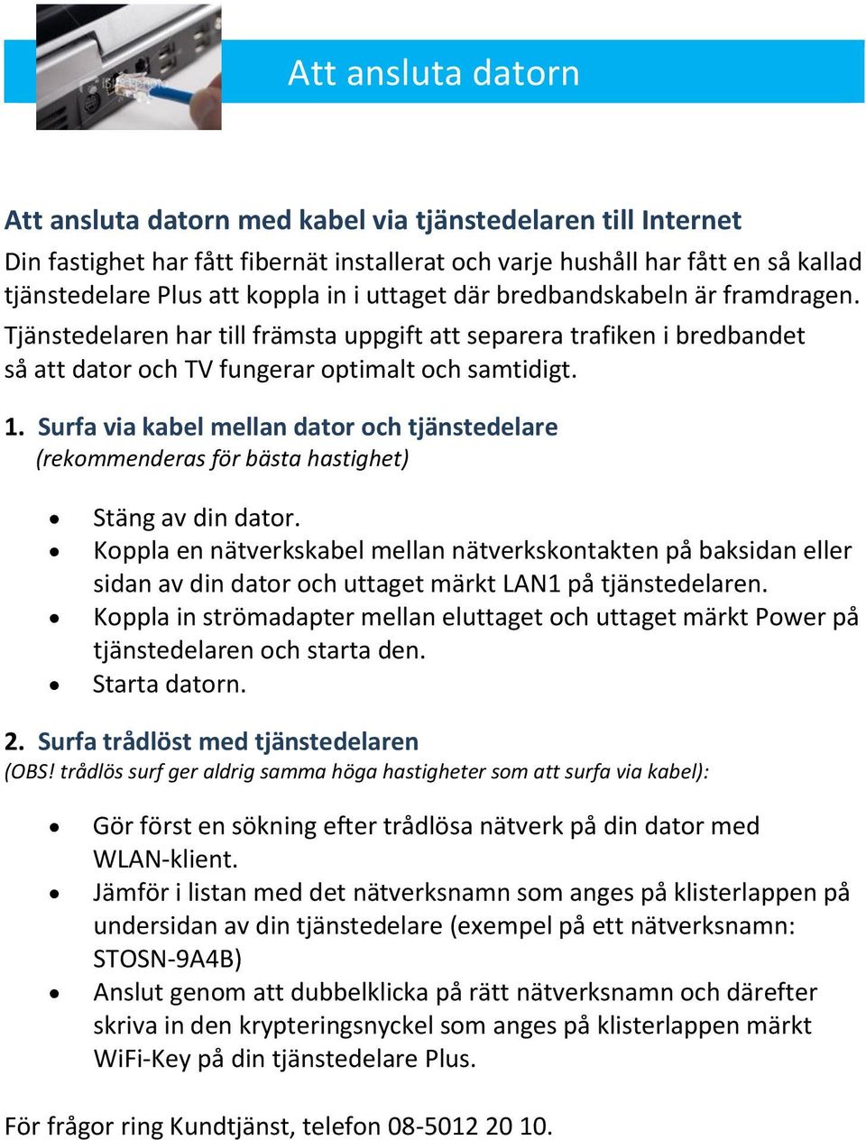 Surfa via kabel mellan dator och tjänstedelare (rekommenderas för bästa hastighet) Stäng av din dator.