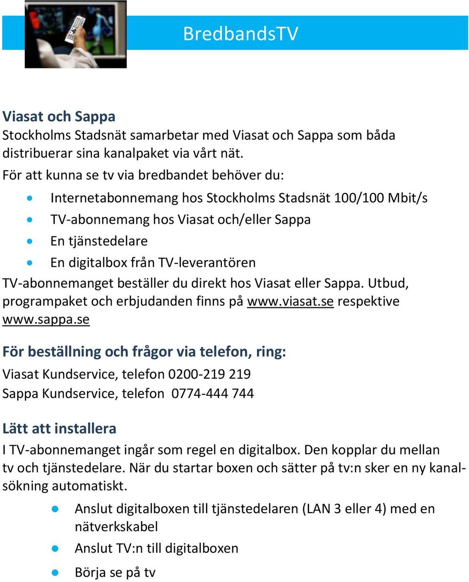 TV-abonnemanget beställer du direkt hos Viasat eller Sappa. Utbud, programpaket och erbjudanden finns på www.viasat.se respektive www.sappa.