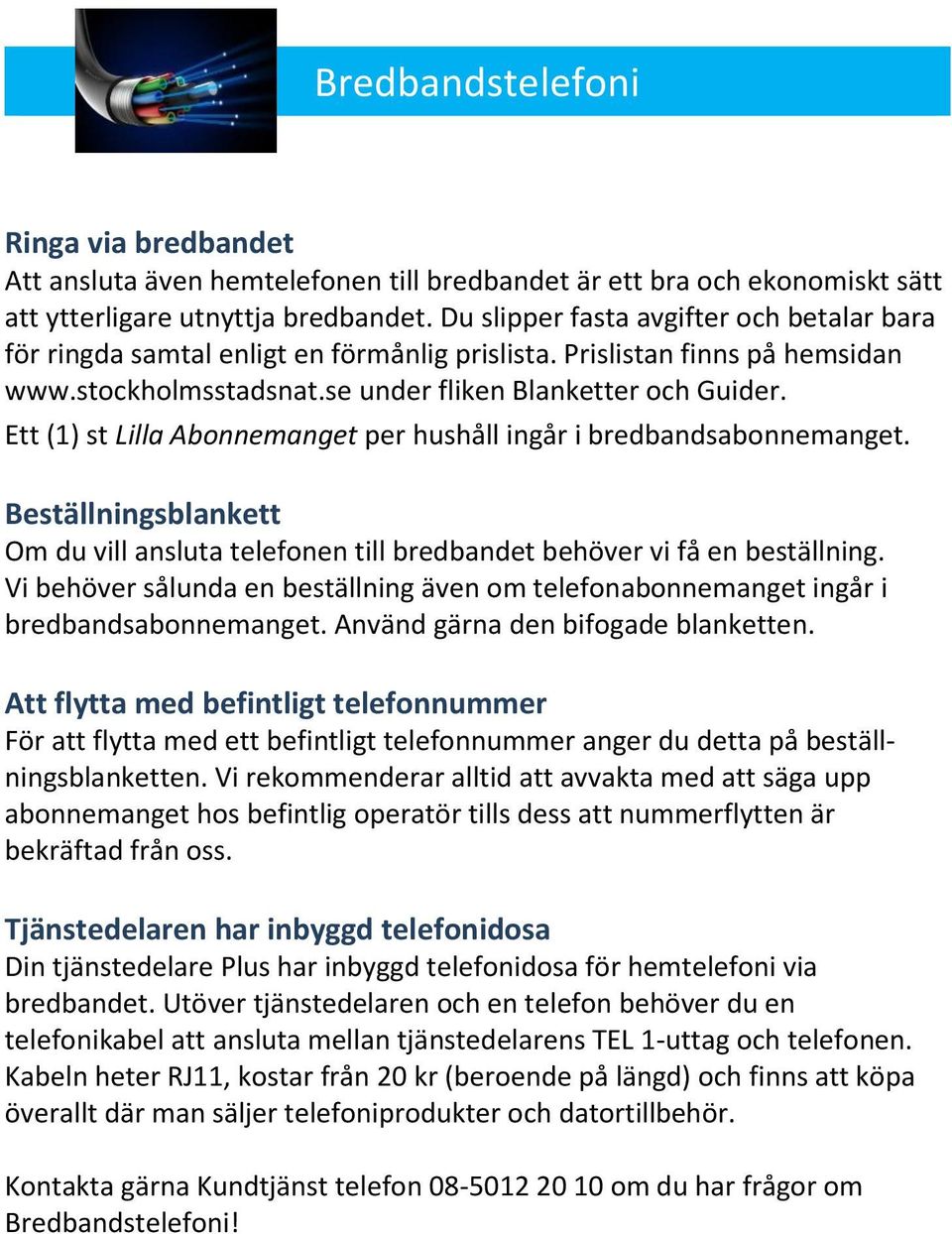 Ett (1) st Lilla Abonnemanget per hushåll ingår i bredbandsabonnemanget. Beställningsblankett Om du vill ansluta telefonen till bredbandet behöver vi få en beställning.