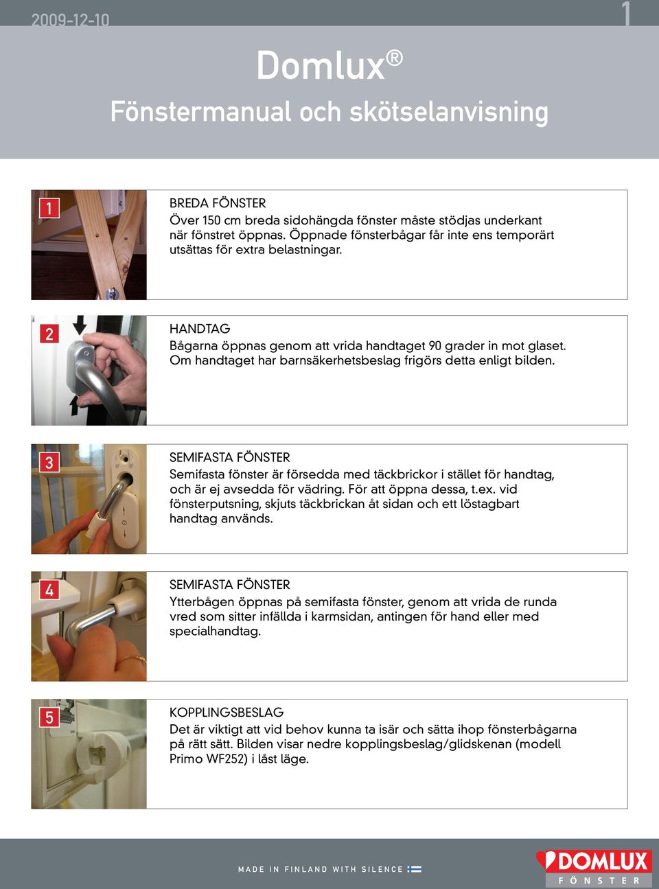 Om handtaget har barnsäkerhetsbeslag frigörs detta enligt bilden. 3 Semifasta fönster Semifasta fönster är försedda med täckbrickor i stället för handtag, och är ej avsedda för vädring.