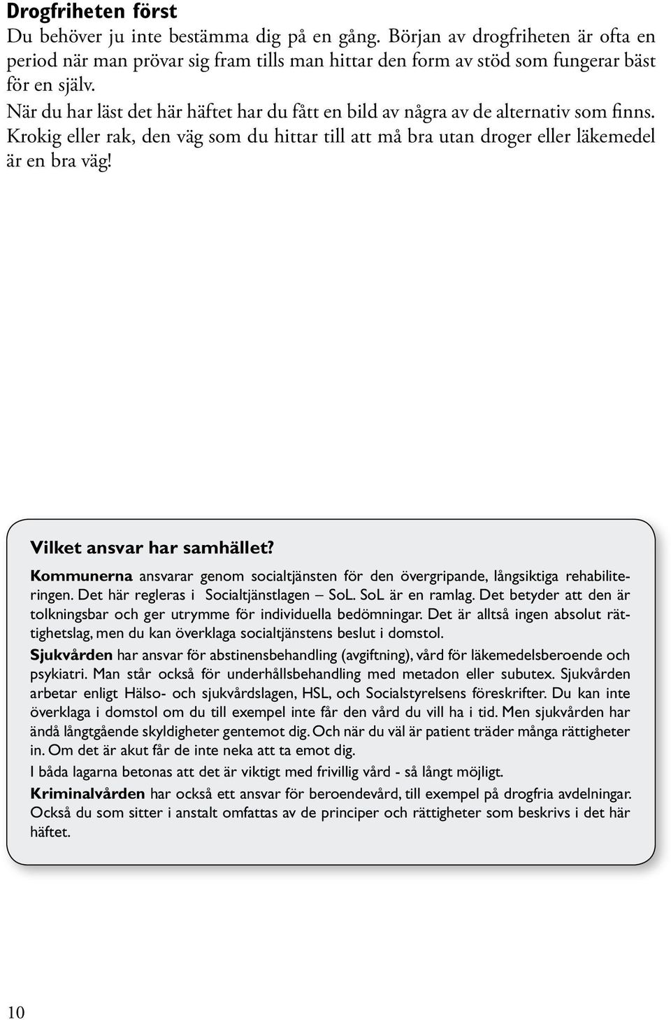 Vilket ansvar har samhället? Kommunerna ansvarar genom socialtjänsten för den övergripande, långsiktiga rehabiliteringen. Det här regleras i Socialtjänstlagen SoL. SoL är en ramlag.