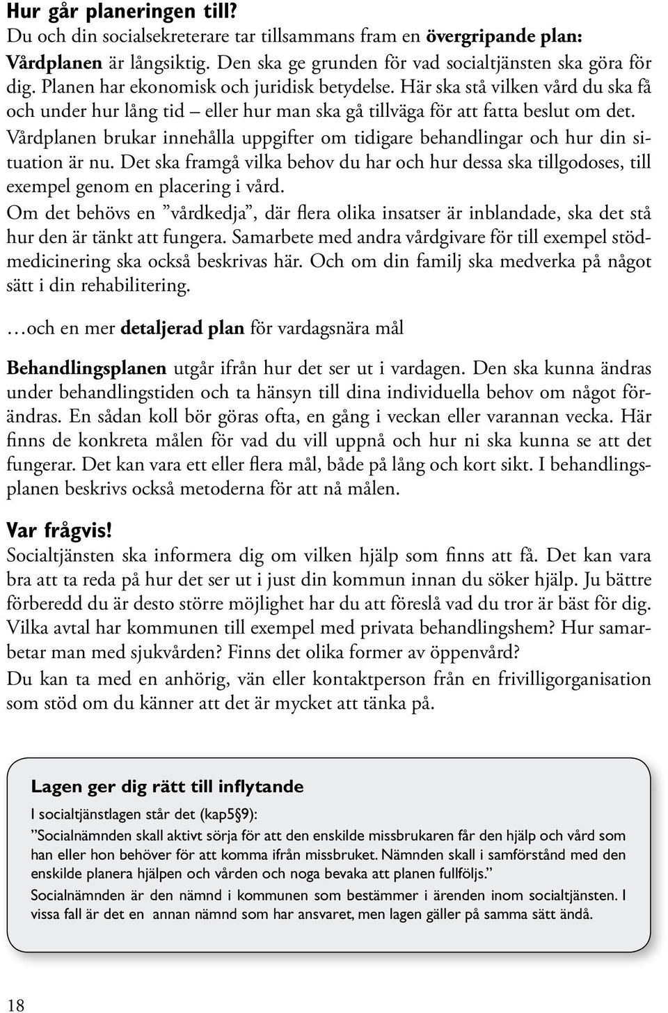 Vårdplanen brukar innehålla uppgifter om tidigare behandlingar och hur din situation är nu. Det ska framgå vilka behov du har och hur dessa ska tillgodoses, till exempel genom en placering i vård.