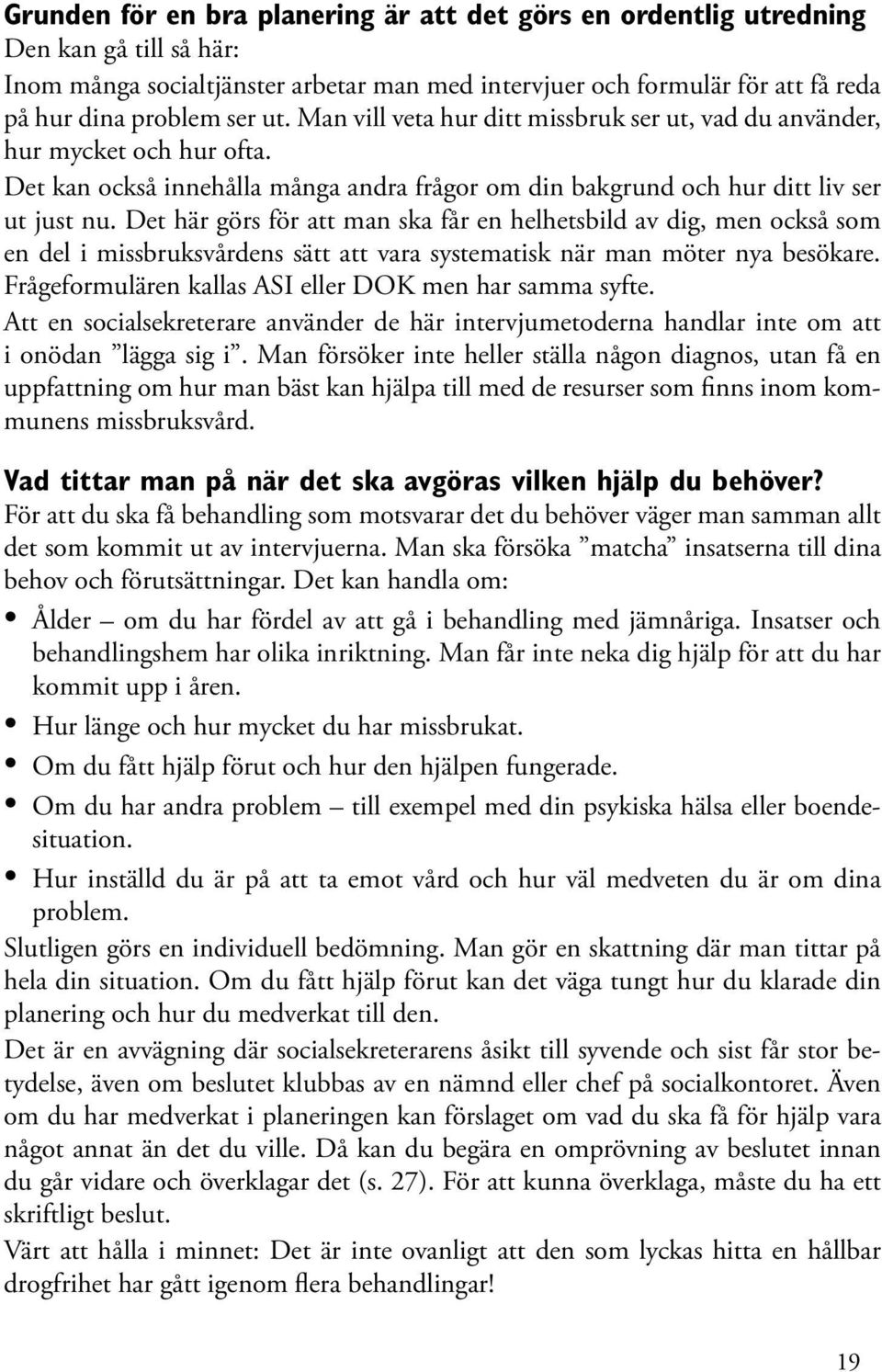 Det här görs för att man ska får en helhetsbild av dig, men också som en del i missbruksvårdens sätt att vara systematisk när man möter nya besökare.