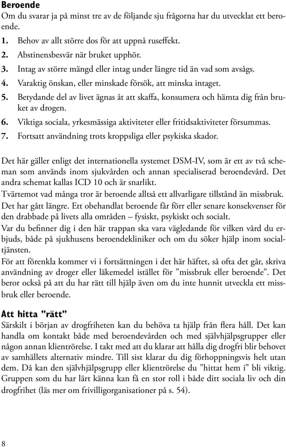 Betydande del av livet ägnas åt att skaffa, konsumera och hämta dig från bruket av drogen. 6. Viktiga sociala, yrkesmässiga aktiviteter eller fritidsaktiviteter försummas. 7.