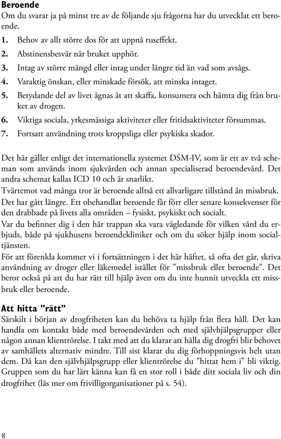 Betydande del av livet ägnas åt att skaffa, konsumera och hämta dig från bruket av drogen. 6. Viktiga sociala, yrkesmässiga aktiviteter eller fritidsaktiviteter försummas. 7.