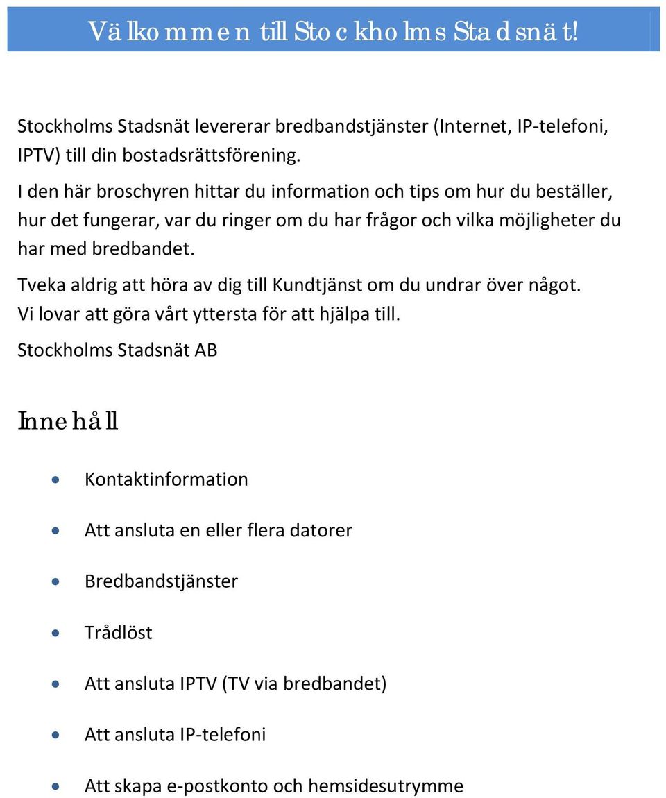 I den här broschyren hittar du information och tips om hur du beställer, hur det fungerar, var du ringer om du har frågor och vilka möjligheter du har med bredbandet.
