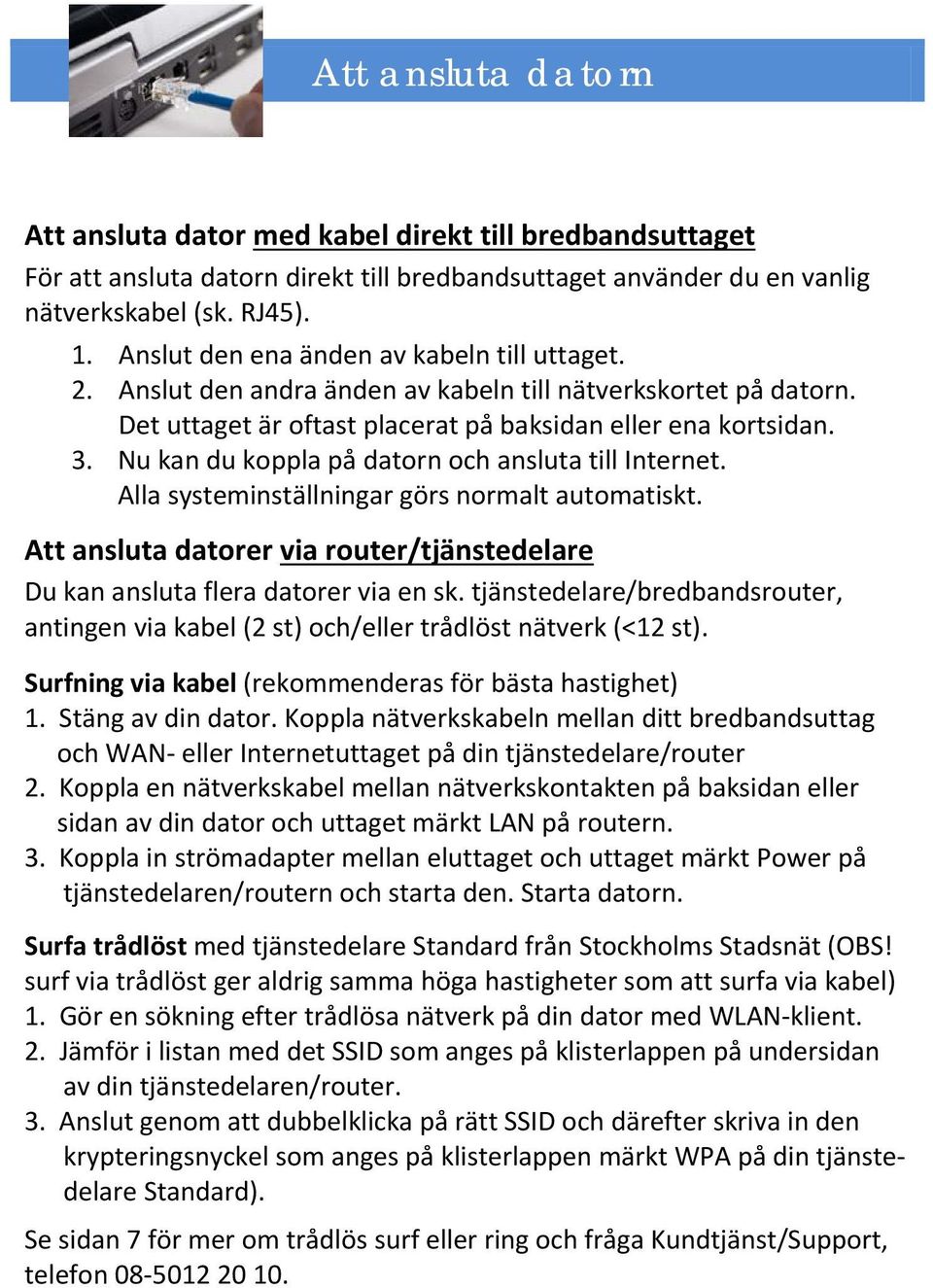 Nu kan du koppla på datorn och ansluta till Internet. Alla systeminställningar görs normalt automatiskt. Att ansluta datorer via router/tjänstedelare Du kan ansluta flera datorer via en sk.