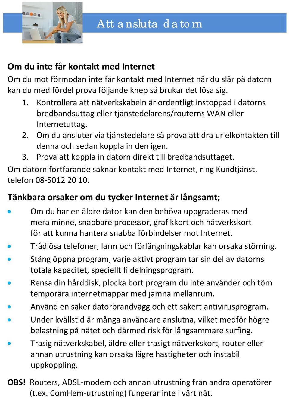Om du ansluter via tjänstedelare så prova att dra ur elkontakten till denna och sedan koppla in den igen. 3. Prova att koppla in datorn direkt till bredbandsuttaget.