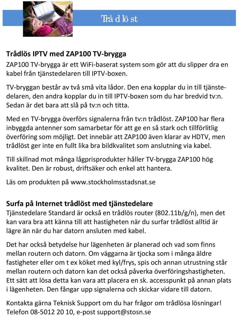 Med en TV-brygga överförs signalerna från tv:n trådlöst. ZAP100 har flera inbyggda antenner som samarbetar för att ge en så stark och tillförlitlig överföring som möjligt.