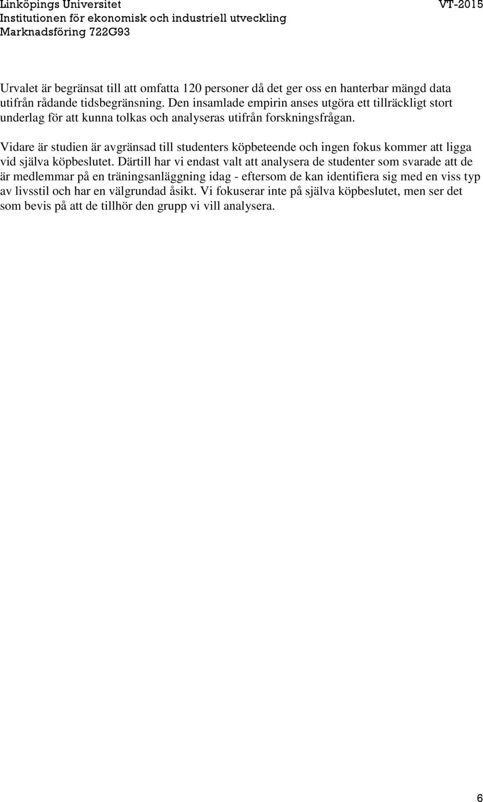Vidare är studien är avgränsad till studenters köpbeteende och ingen fokus kommer att ligga vid själva köpbeslutet.