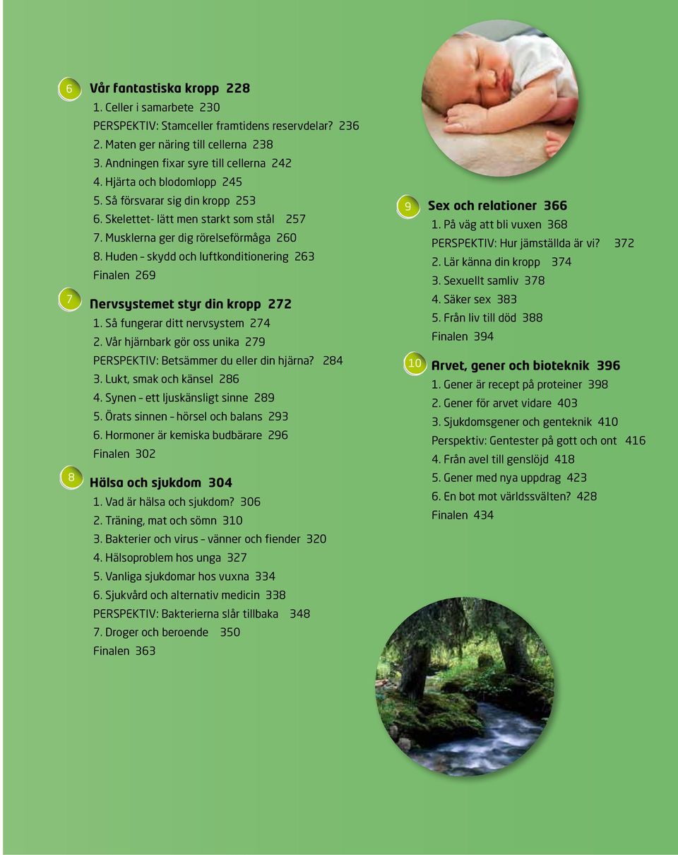 Huden skydd och luftkonditionering 263 Finalen 269 Nervsystemet styr din kropp 272 1. Så fungerar ditt nervsystem 274 2. Vår hjärnbark gör oss unika 279 Perspektiv: Betsämmer du eller din hjärna?