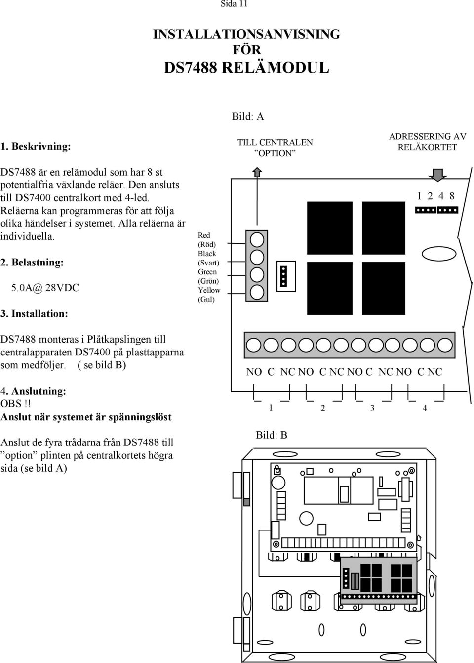 Installation: Red (Röd) Black (Svart) Green (Grön) Yellow (Gul) TILL CENTRALEN OPTION ADRESSERING AV RELÄKORTET DS7 monteras i Plåtkapslingen till centralapparaten DS7 på