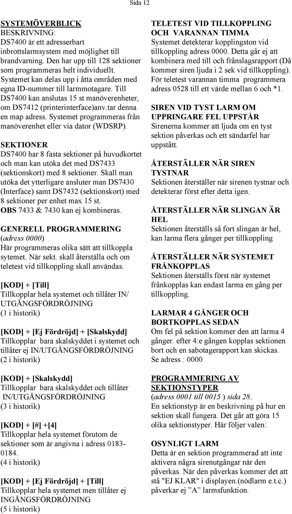 Systemet programmeras från manöverenhet eller via dator (WDSRP). SEKTIONER DS7 har fasta sektioner på huvudkortet och man kan utöka det med DS7 (sektionskort) med sektioner.