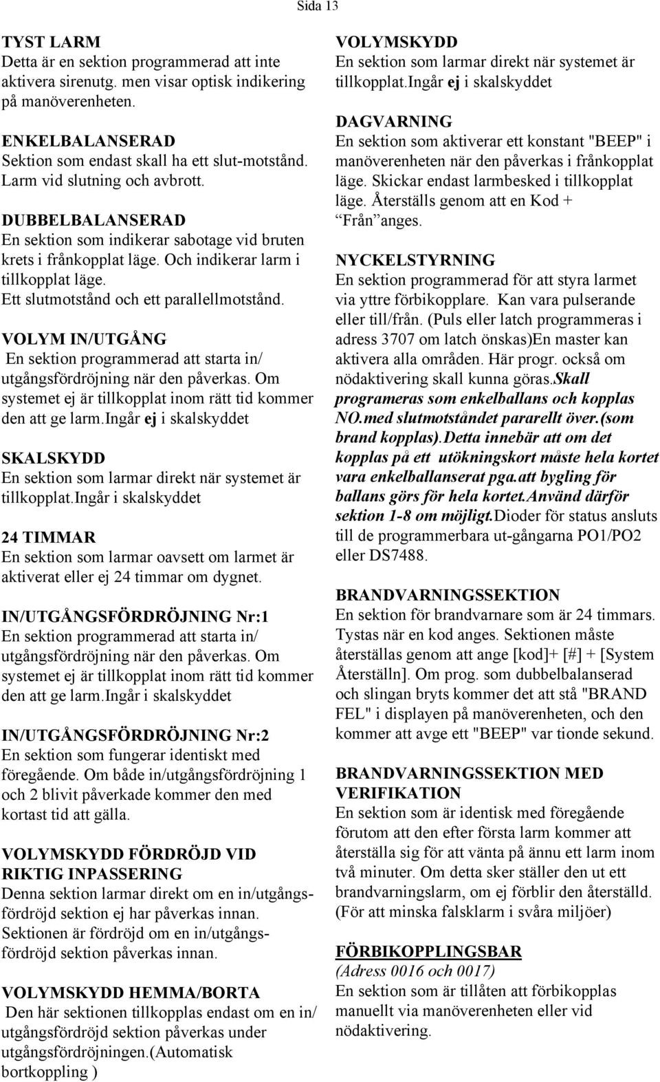 Ett slutmotstånd och ett parallellmotstånd. VOLYM IN/UTGÅNG En sektion programmerad att starta in/ utgångsfördröjning när den påverkas.