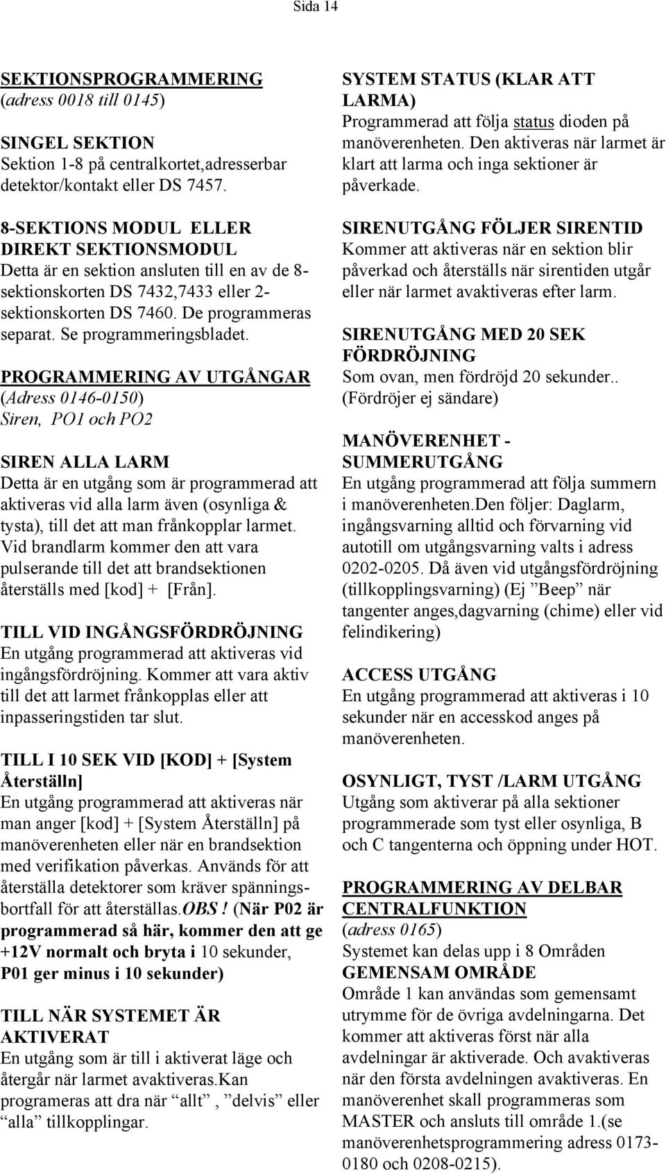 PROGRAMMERING AV UTGÅNGAR (Adress 6-) Siren, PO och PO SIREN ALLA LARM Detta är en utgång som är programmerad att aktiveras vid alla larm även (osynliga & tysta), till det att man frånkopplar larmet.