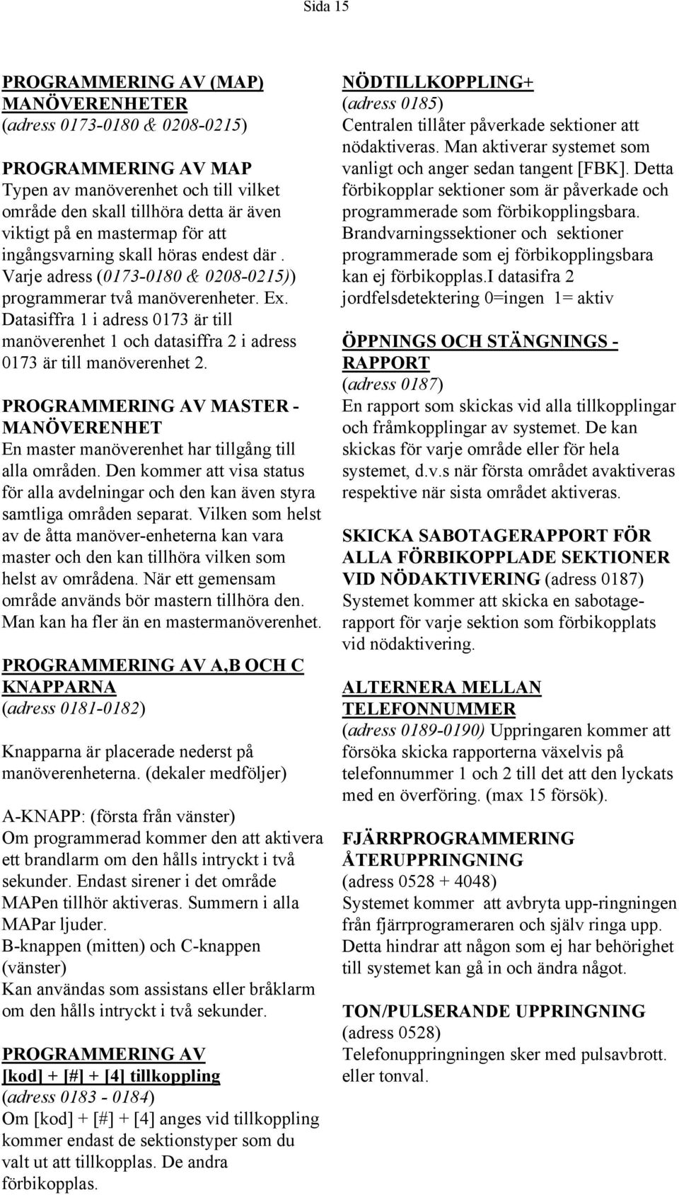 PROGRAMMERING AV MASTER - MANÖVERENHET En master manöverenhet har tillgång till alla områden. Den kommer att visa status för alla avdelningar och den kan även styra samtliga områden separat.