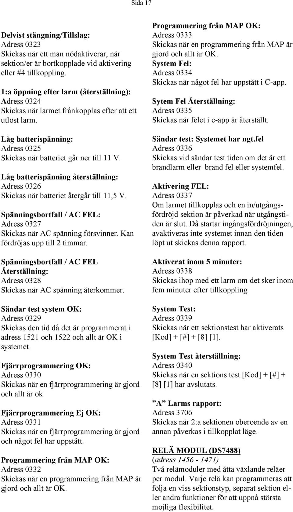Låg batterispänning återställning: Adress 6 Skickas när batteriet återgår till, V. Spänningsbortfall / AC FEL: Adress 7 Skickas när AC spänning försvinner. Kan fördröjas upp till timmar.