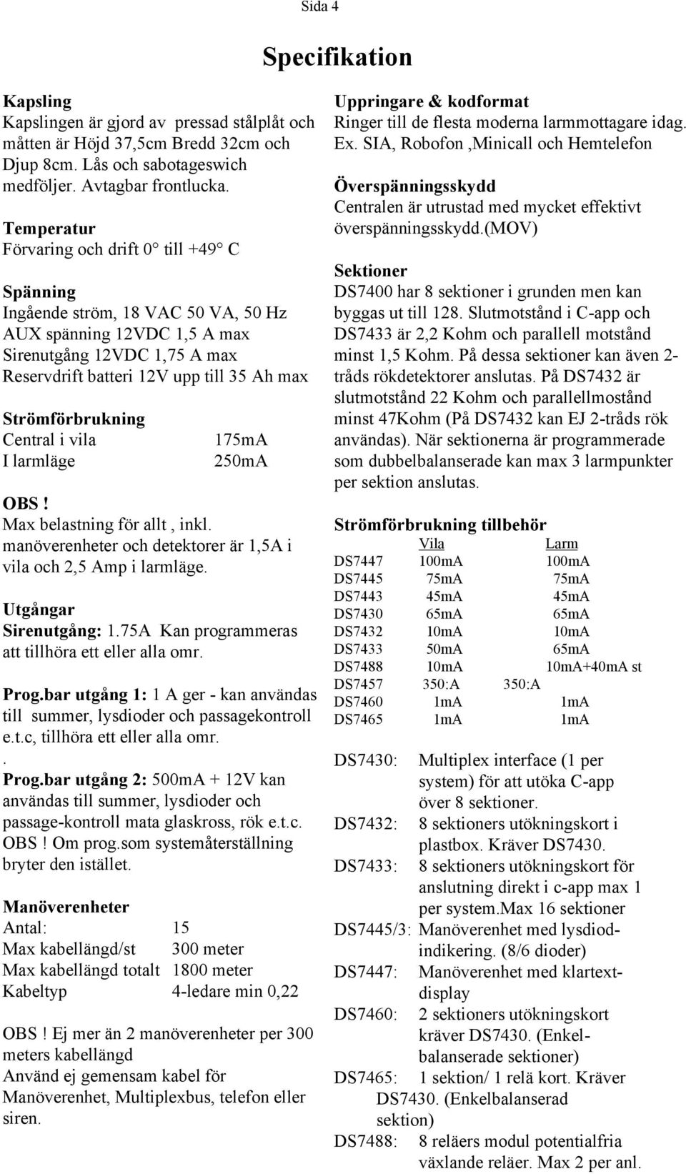 larmläge 7mA ma OBS! Max belastning för allt, inkl. manöverenheter och detektorer är,a i vila och, Amp i larmläge. Utgångar Sirenutgång:.7A Kan programmeras att tillhöra ett eller alla omr. Prog.