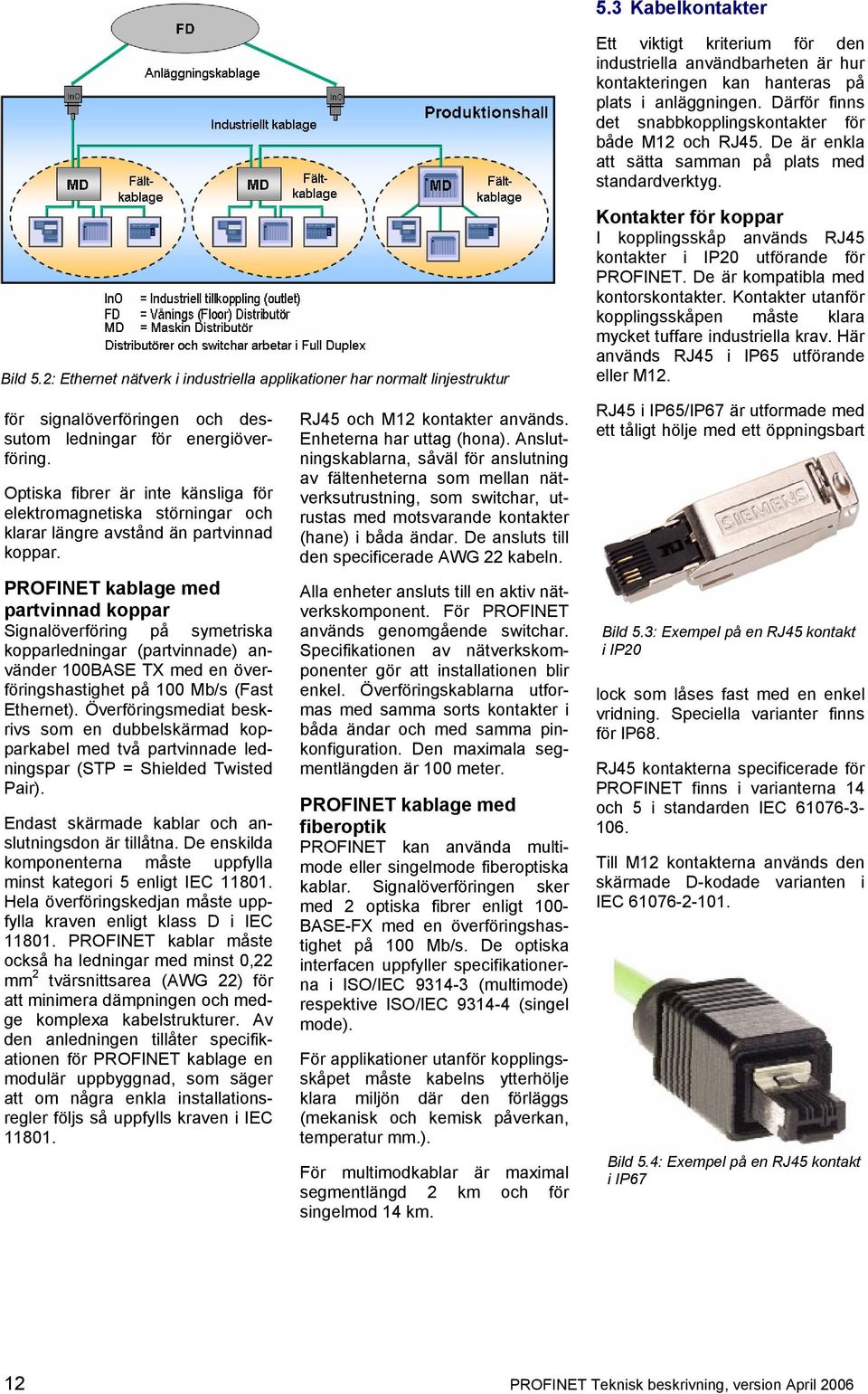 2: Ethernet nätverk i industriella applikationer har normalt linjestruktur för signalöverföringen och dessutom ledningar för energiöverföring.