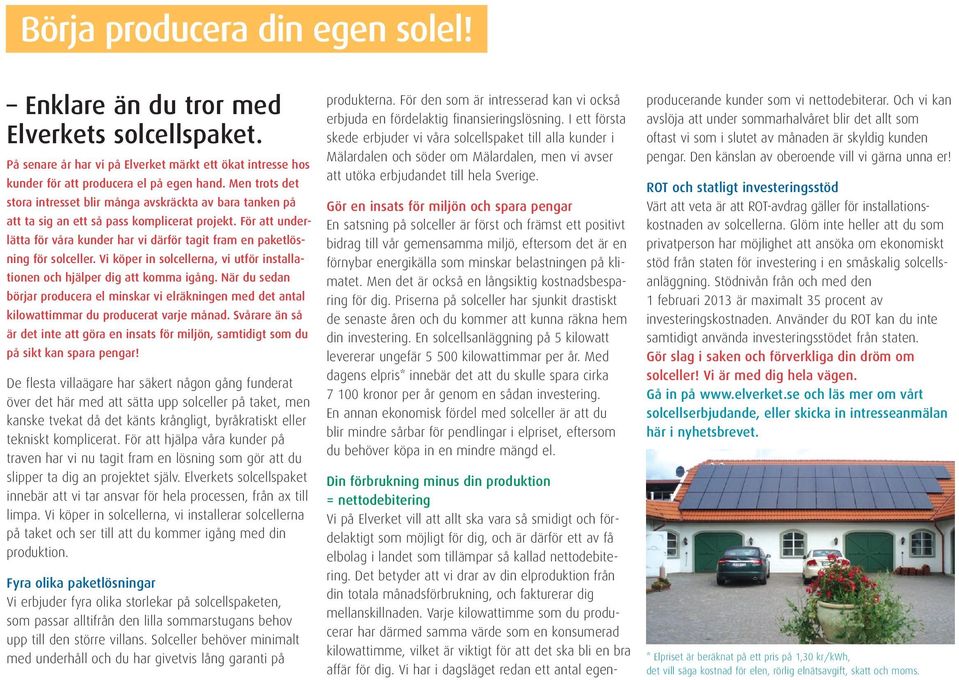 För att underlätta för våra kunder har vi därför tagit fram en paketlösning för solceller. Vi köper in solcellerna, vi utför installationen och hjälper dig att komma igång.