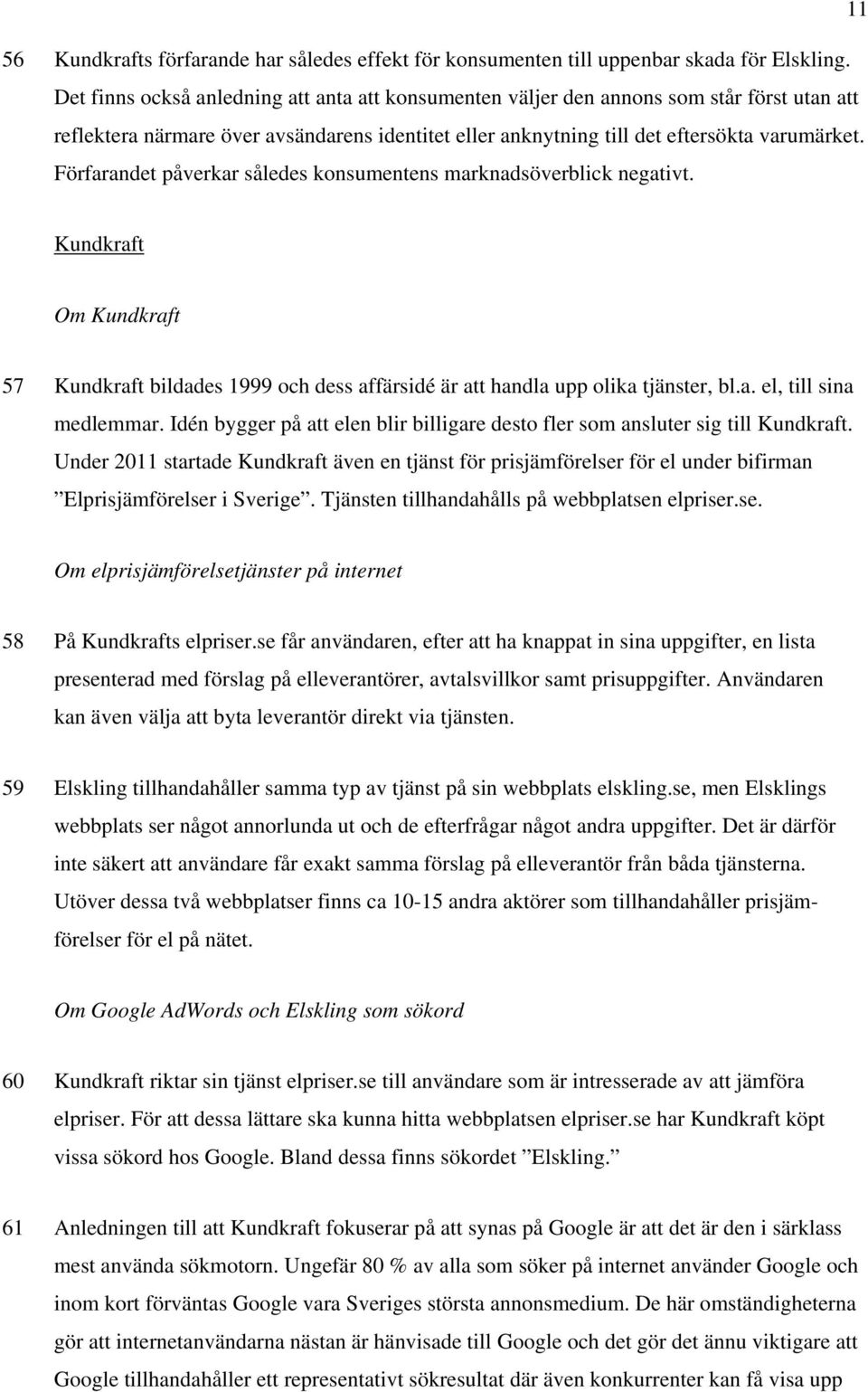 Förfarandet påverkar således konsumentens marknadsöverblick negativt. Kundkraft Om Kundkraft 57 Kundkraft bildades 1999 och dess affärsidé är att handla upp olika tjänster, bl.a. el, till sina medlemmar.