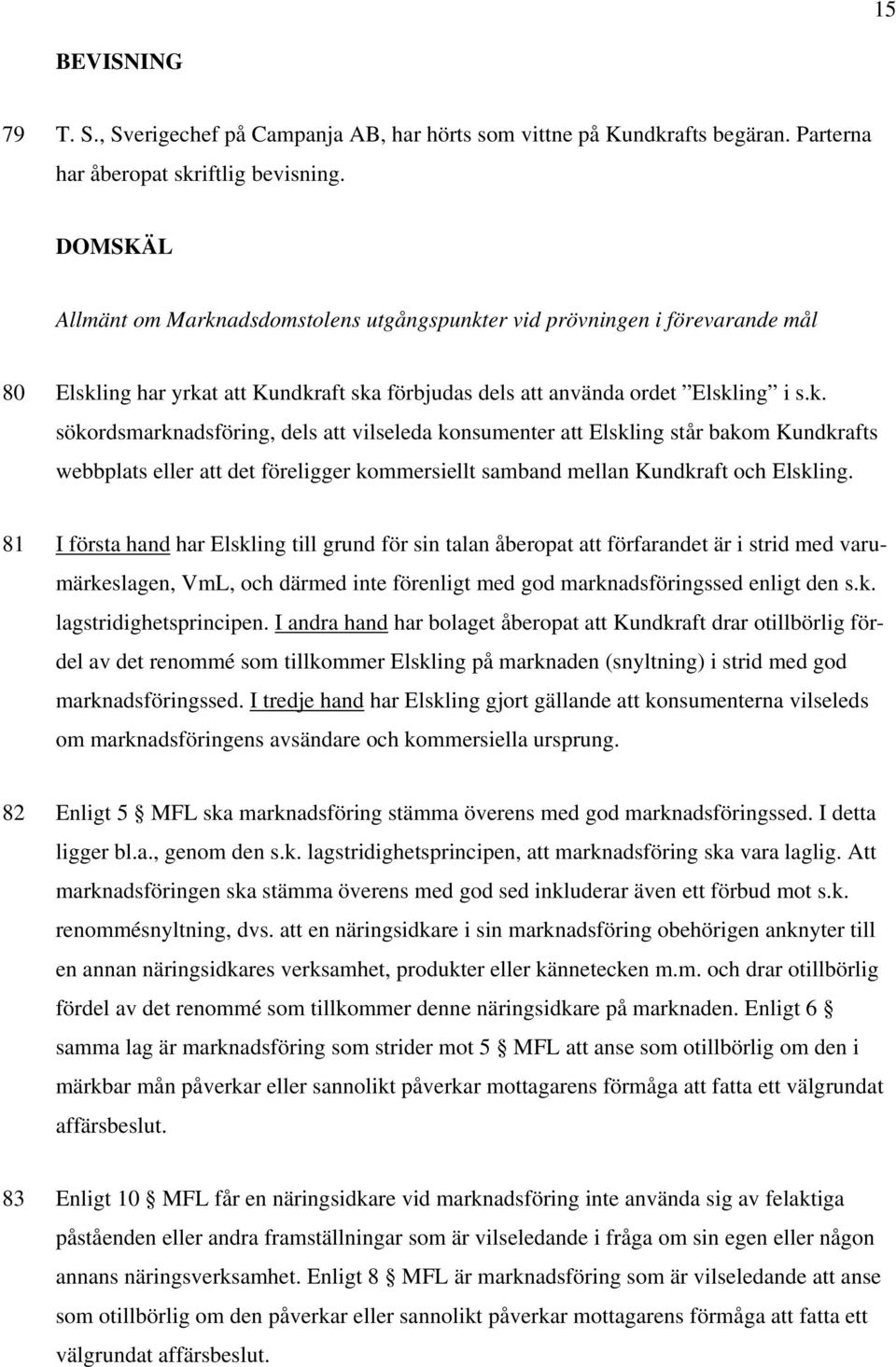 81 I första hand har Elskling till grund för sin talan åberopat att förfarandet är i strid med varumärkeslagen, VmL, och därmed inte förenligt med god marknadsföringssed enligt den s.k. lagstridighetsprincipen.