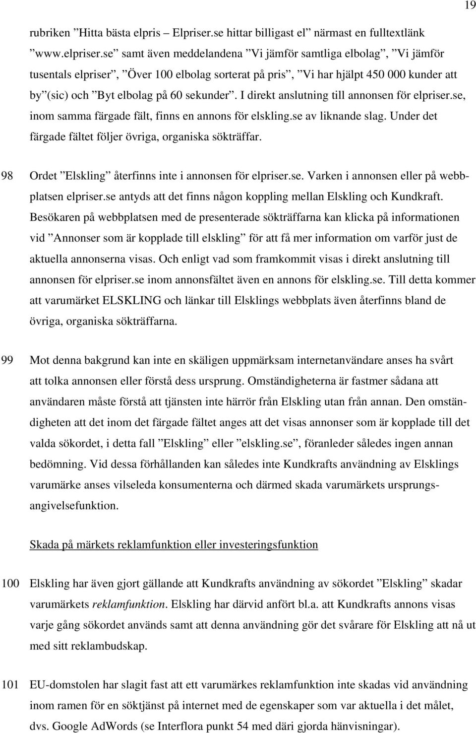 I direkt anslutning till annonsen för elpriser.se, inom samma färgade fält, finns en annons för elskling.se av liknande slag. Under det färgade fältet följer övriga, organiska sökträffar.