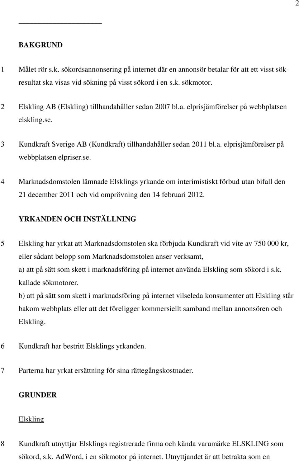 se. 4 Marknadsdomstolen lämnade Elsklings yrkande om interimistiskt förbud utan bifall den 21 december 2011 och vid omprövning den 14 februari 2012.