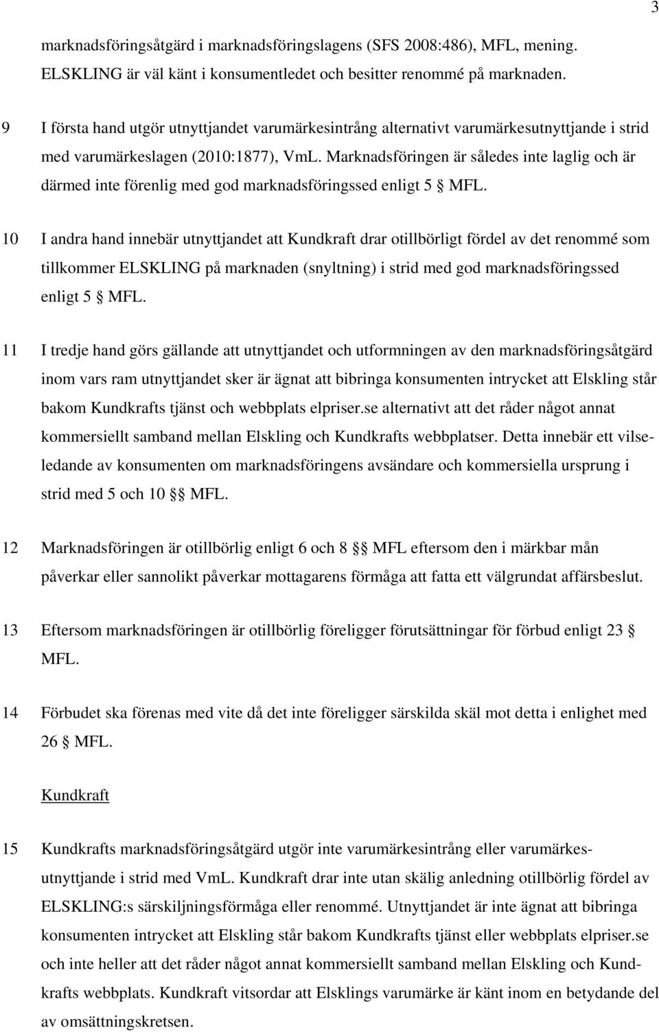 Marknadsföringen är således inte laglig och är därmed inte förenlig med god marknadsföringssed enligt 5 MFL.