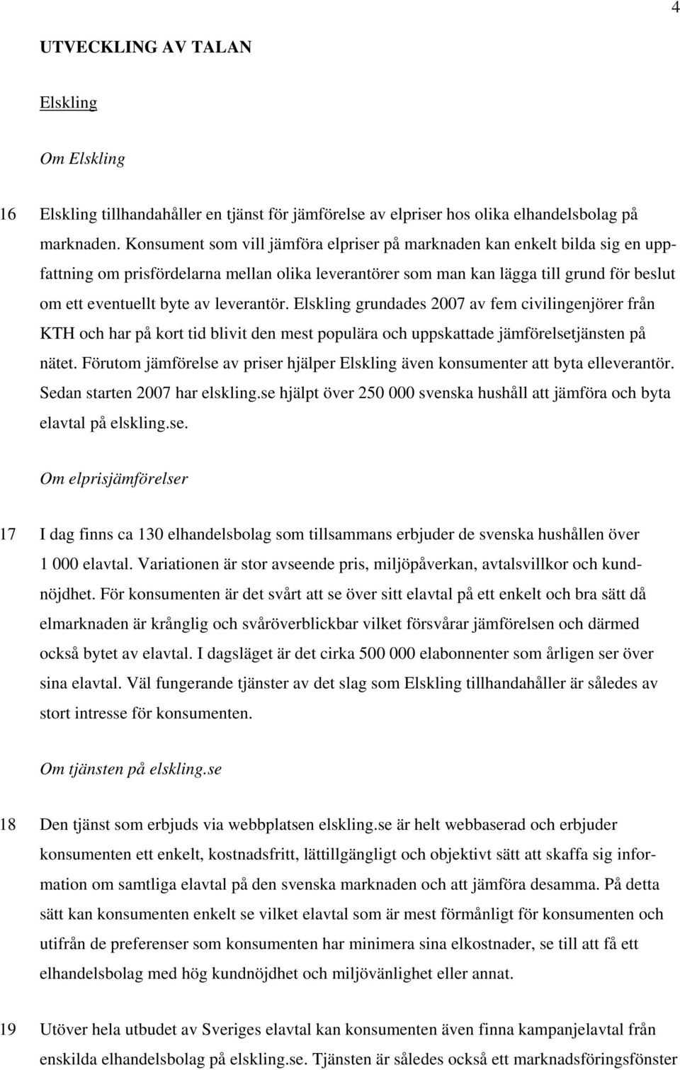 leverantör. Elskling grundades 2007 av fem civilingenjörer från KTH och har på kort tid blivit den mest populära och uppskattade jämförelsetjänsten på nätet.