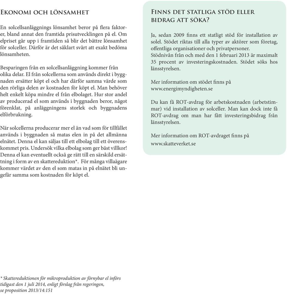 El från solcellerna som används direkt i byggnaden ersätter köpt el och har därför samma värde som den rörliga delen av kostnaden för köpt el. Man behöver helt enkelt köpa mindre el från elbolaget.