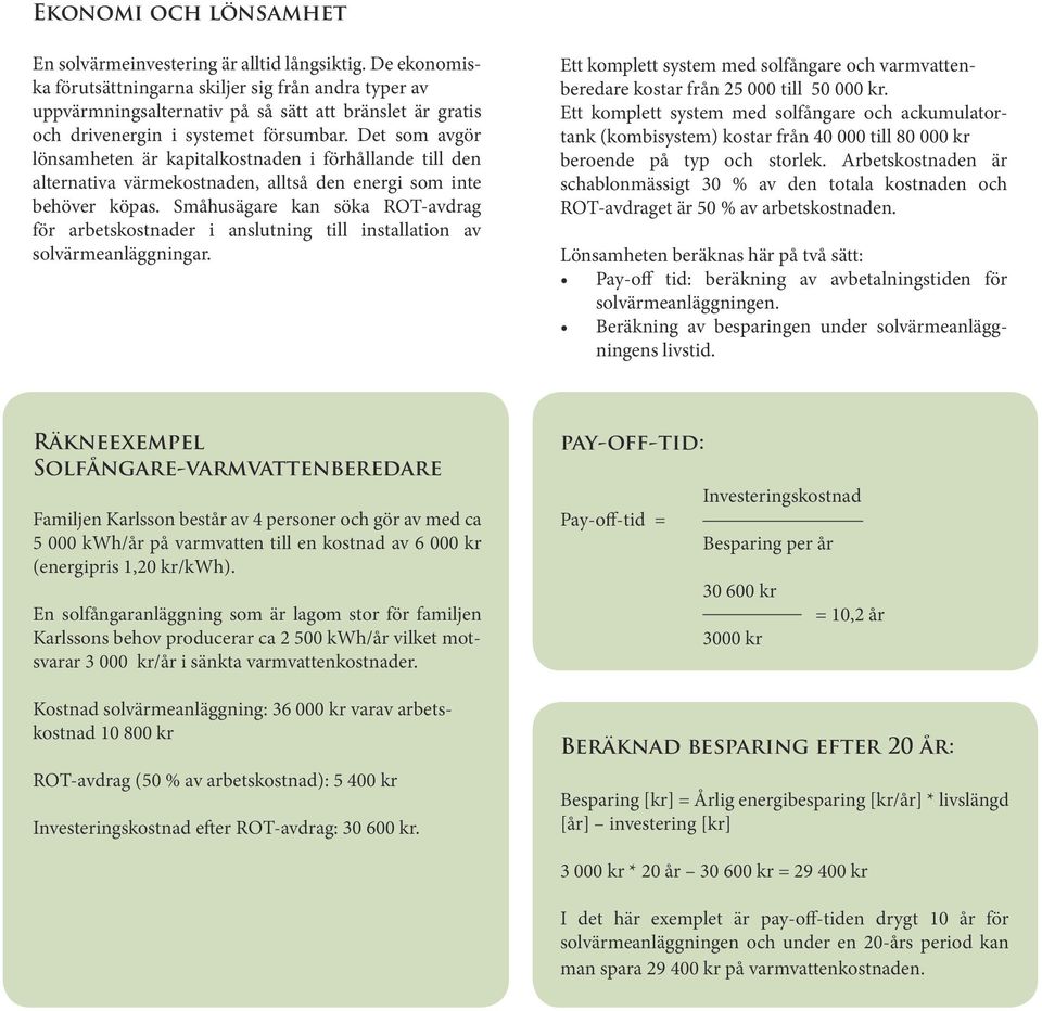 Det som avgör lönsamheten är kapitalkostnaden i förhållande till den alternativa värmekostnaden, alltså den energi som inte behöver köpas.