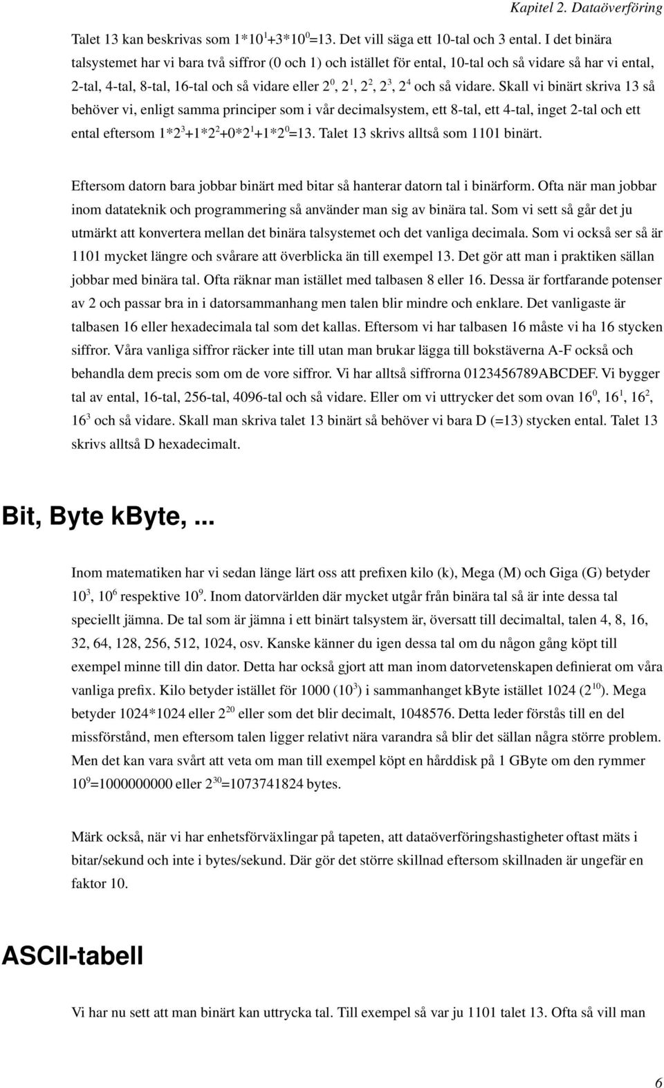 vidare. Skall vi binärt skriva 13 så behöver vi, enligt samma principer som i vår decimalsystem, ett 8-tal, ett 4-tal, inget 2-tal och ett ental eftersom 1*2 3 +1*2 2 +0*2 1 +1*2 0 =13.